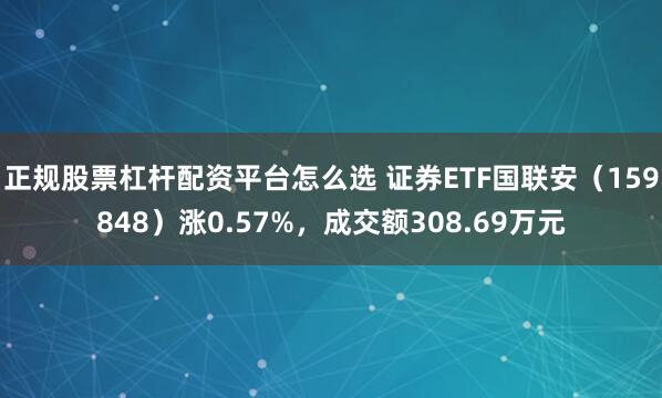 正规股票杠杆配资平台怎么选 证券ETF国联安（159848）涨0.57%，成交额308.69万元