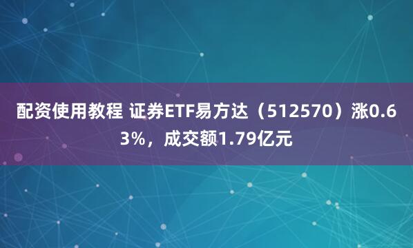 配资使用教程 证券ETF易方达（512570）涨0.63%，成交额1.79亿元