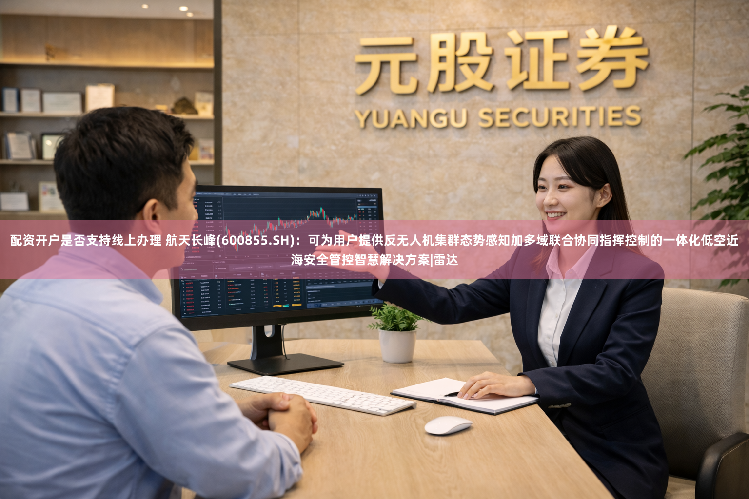 配资开户是否支持线上办理 航天长峰(600855.SH)：可为用户提供反无人机集群态势感知加多域联合协同指挥控制的一体化低空近海安全管控智慧解决方案|雷达