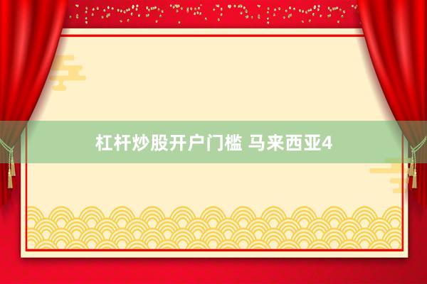 杠杆炒股开户门槛 马来西亚4