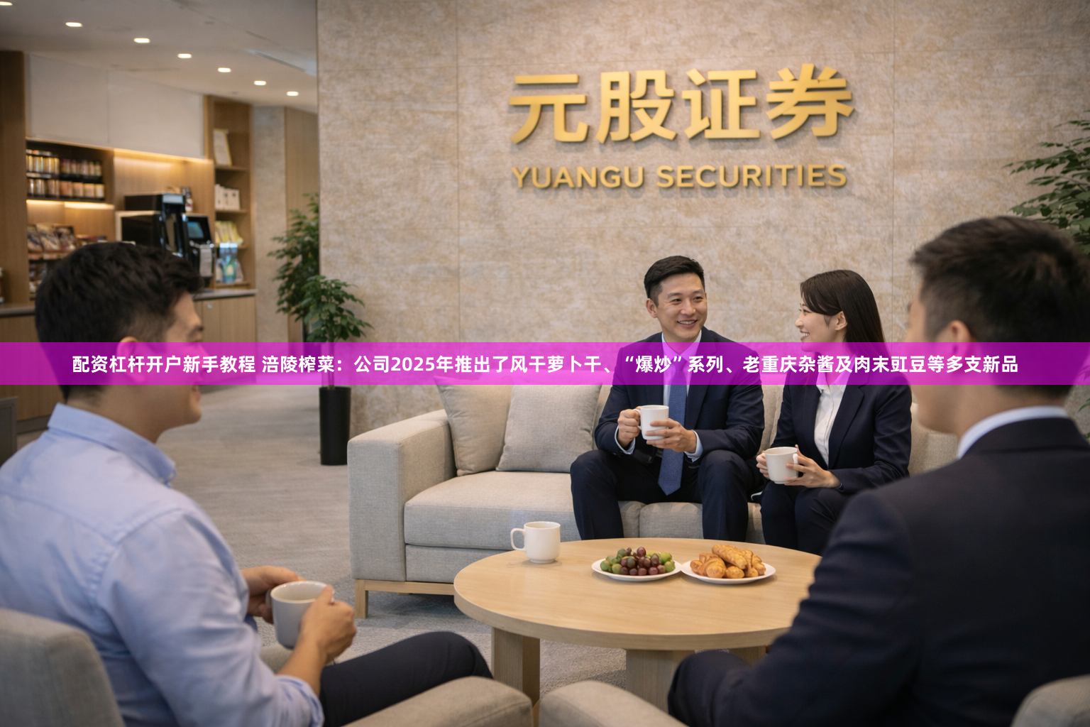 配资杠杆开户新手教程 涪陵榨菜：公司2025年推出了风干萝卜干、“爆炒”系列、老重庆杂酱及肉末豇豆等多支新品