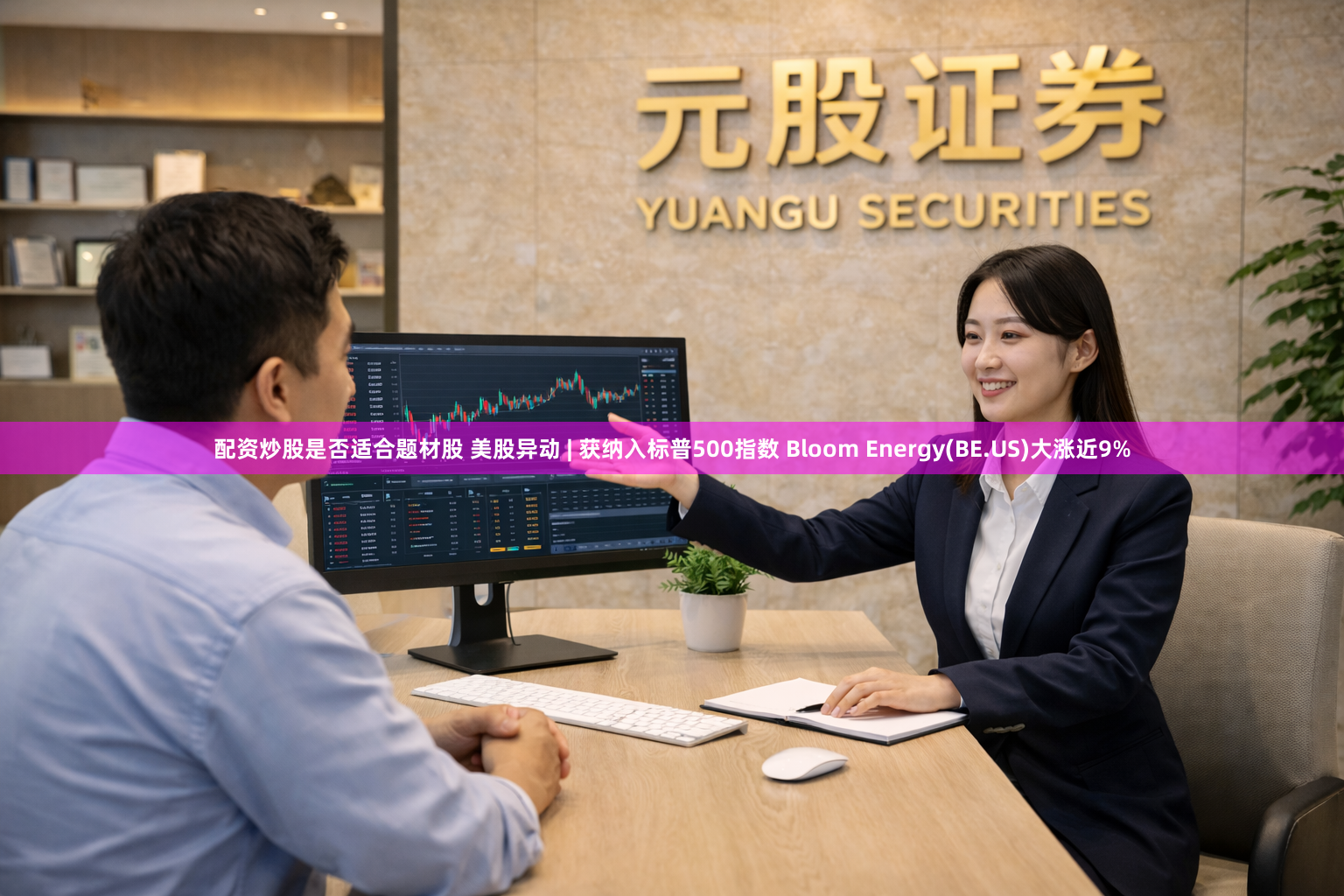 配资炒股是否适合题材股 美股异动 | 获纳入标普500指数 Bloom Energy(BE.US)大涨近9%