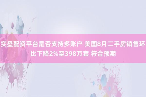 实盘配资平台是否支持多账户 美国8月二手房销售环比下降2%至398万套 符合预期