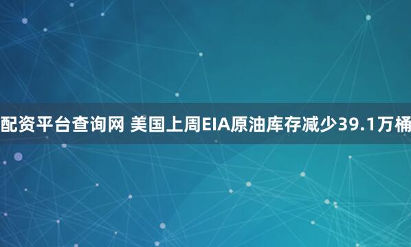 配资平台查询网 美国上周EIA原油库存减少39.1万桶