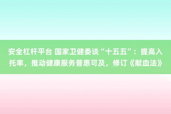 安全杠杆平台 国家卫健委谈“十五五”：提高入托率，推动健康服务普惠可及，修订《献血法》