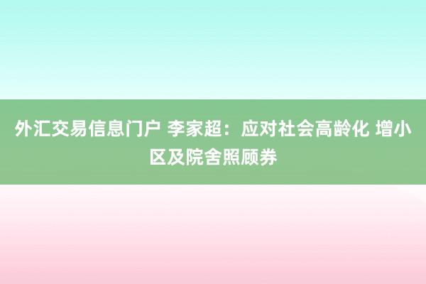 外汇交易信息门户 李家超：应对社会高龄化 增小区及院舍照顾券
