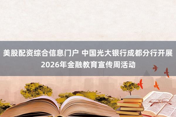 美股配资综合信息门户 中国光大银行成都分行开展2026年金融教育宣传周活动