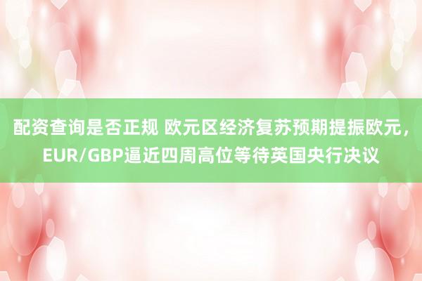 配资查询是否正规 欧元区经济复苏预期提振欧元，EUR/GBP逼近四周高位等待英国央行决议