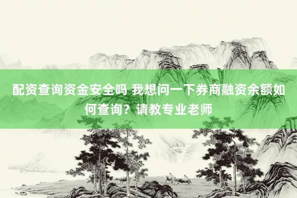 配资查询资金安全吗 我想问一下券商融资余额如何查询？请教专业老师