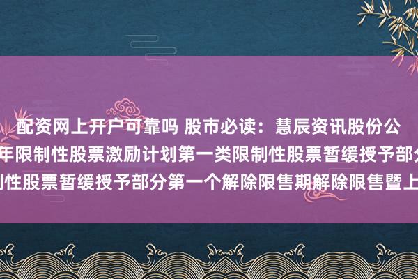 配资网上开户可靠吗 股市必读：慧辰资讯股份公司新发布《关于2025年限制性股票激励计划第一类限制性股票暂缓授予部分第一个解除限售期解除限售暨上市公告》