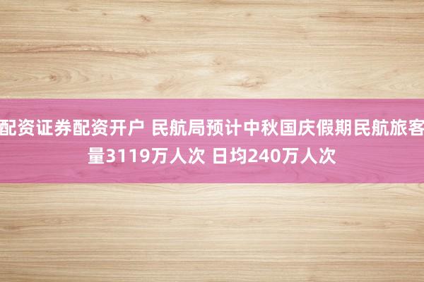 配资证券配资开户 民航局预计中秋国庆假期民航旅客量3119万人次 日均240万人次