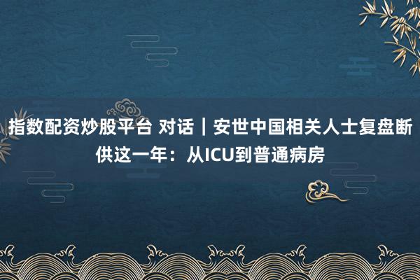 指数配资炒股平台 对话｜安世中国相关人士复盘断供这一年：从ICU到普通病房