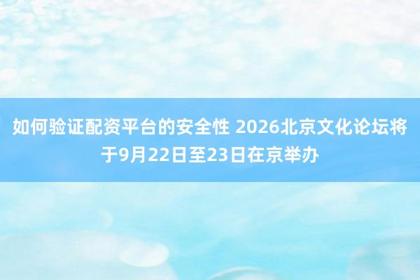 如何验证配资平台的安全性 2026北京文化论坛将于9月22日至23日在京举办