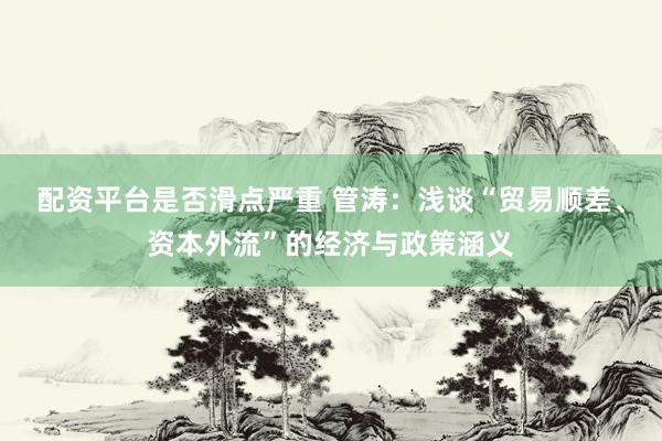 配资平台是否滑点严重 管涛：浅谈“贸易顺差、资本外流”的经济与政策涵义