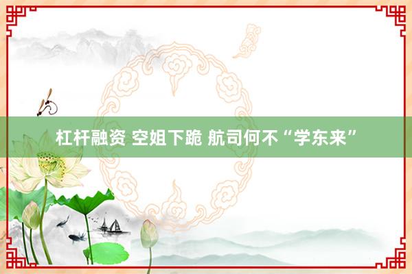 杠杆融资 空姐下跪 航司何不“学东来”