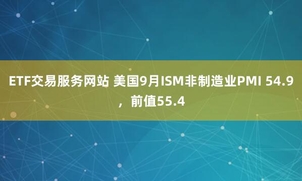 ETF交易服务网站 美国9月ISM非制造业PMI 54.9，前值55.4