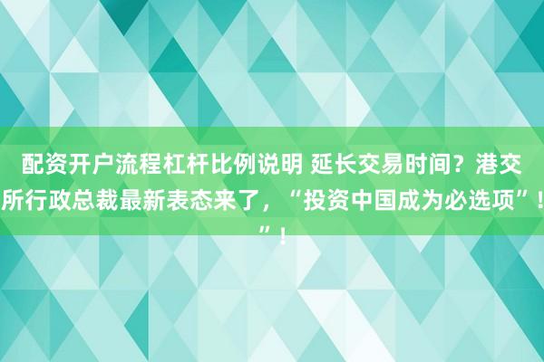 配资开户流程杠杆比例说明 延长交易时间？港交所行政总裁最新表态来了，“投资中国成为必选项”！