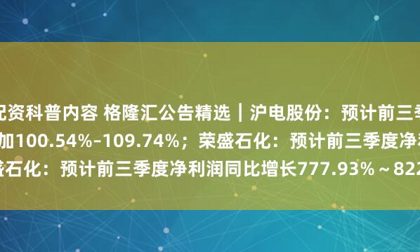 配资科普内容 格隆汇公告精选︱沪电股份：预计前三季度归母净利润同比增加100.54%–109.74%；荣盛石化：预计前三季度净利润同比增长777.93%～822.95%