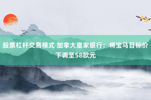 股票杠杆交易模式 加拿大皇家银行：将宝马目标价下调至58欧元