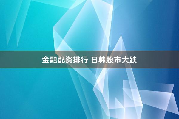 金融配资排行 日韩股市大跌