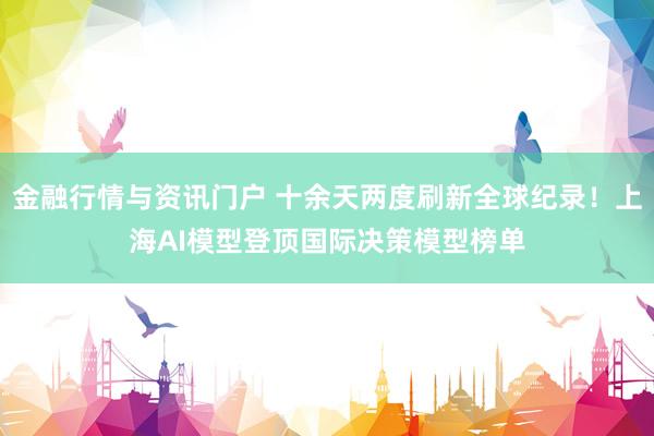 金融行情与资讯门户 十余天两度刷新全球纪录！上海AI模型登顶国际决策模型榜单