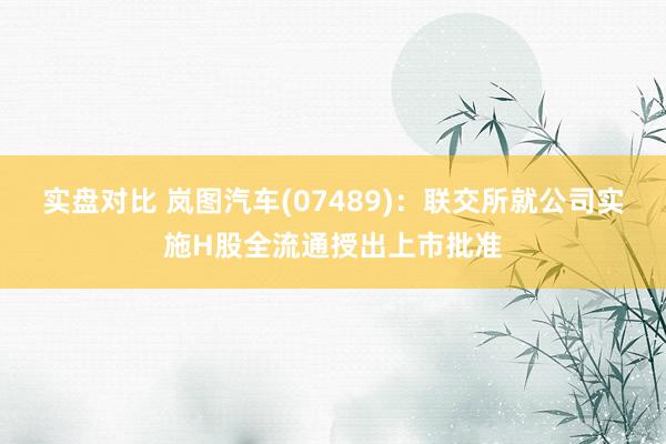 实盘对比 岚图汽车(07489)：联交所就公司实施H股全流通授出上市批准