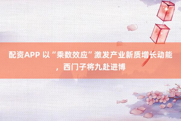 配资APP 以“乘数效应”激发产业新质增长动能，西门子将九赴进博