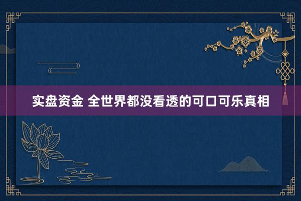 实盘资金 全世界都没看透的可口可乐真相