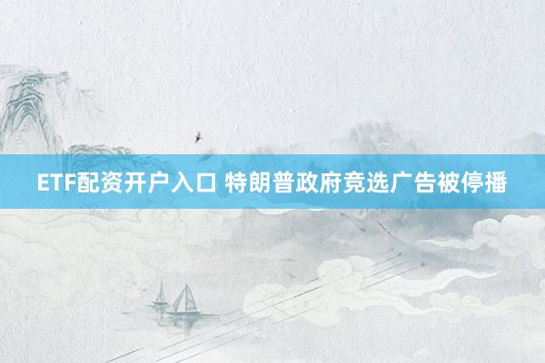 ETF配资开户入口 特朗普政府竞选广告被停播