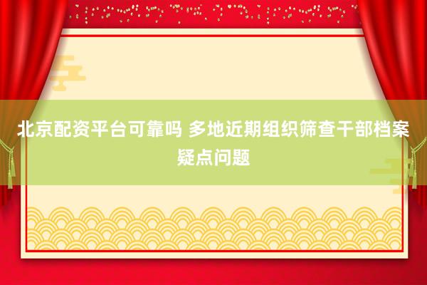 北京配资平台可靠吗 多地近期组织筛查干部档案疑点问题