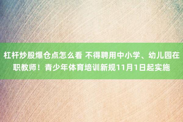 杠杆炒股爆仓点怎么看 不得聘用中小学、幼儿园在职教师！青少年体育培训新规11月1日起实施